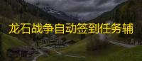 龙石战争自动签到任务辅助挂机 龙石战争培养四个英雄